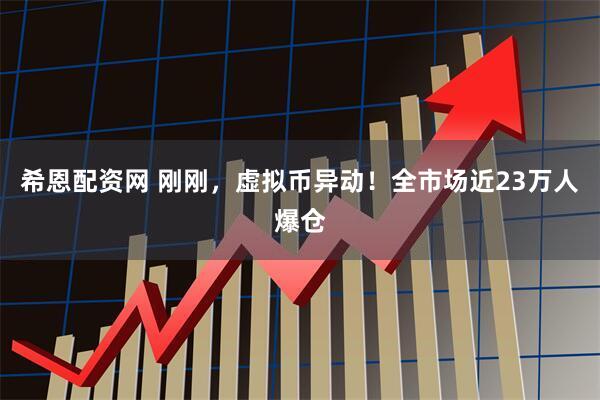 希恩配资网 刚刚，虚拟币异动！全市场近23万人爆仓