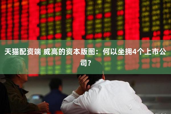 天猫配资端 威高的资本版图：何以坐拥4个上市公司？