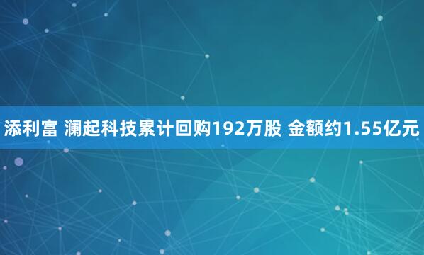 添利富 澜起科技累计回购192万股 金额约1.55亿元