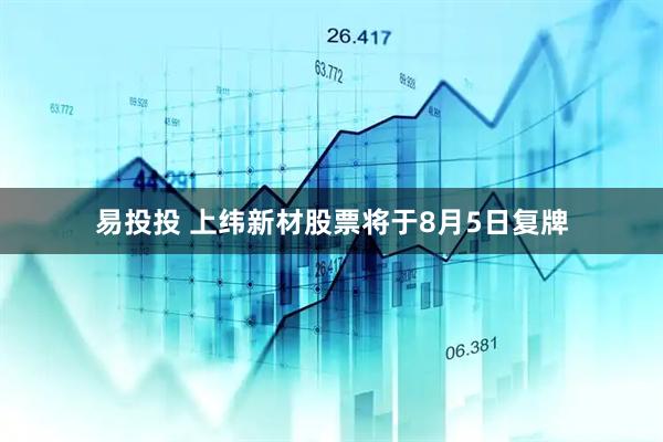 易投投 上纬新材股票将于8月5日复牌