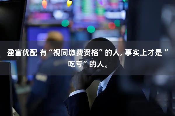 盈富优配 有“视同缴费资格”的人, 事实上才是“吃亏”的人。