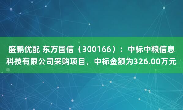 盛鹏优配 东方国信（300166）：中标中粮信息科技有限公司采购项目，中标金额为326.00万元