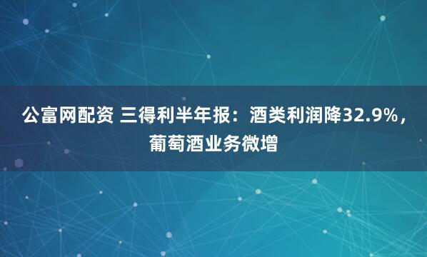 公富网配资 三得利半年报：酒类利润降32.9%，葡萄酒业务微增