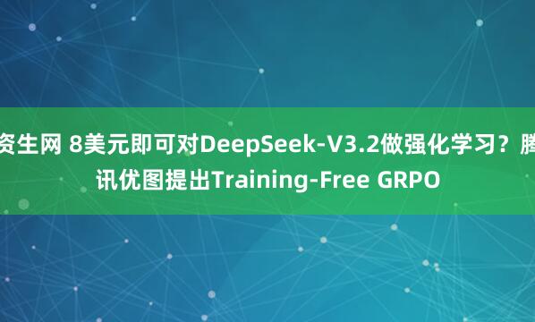 资生网 8美元即可对DeepSeek-V3.2做强化学习？腾讯优图提出Training-Free GRPO