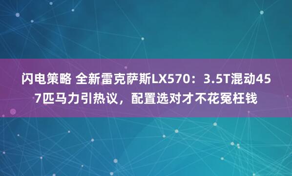 闪电策略 全新雷克萨斯LX570：3.5T混动457匹马力引热议，配置选对才不花冤枉钱