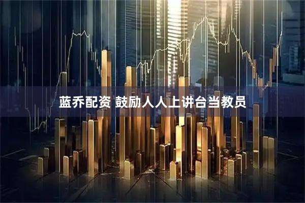 蓝乔配资 鼓励人人上讲台当教员