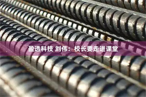 盈透科技 刘伟：校长要走进课堂