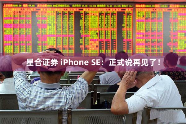星合证券 iPhone SE：正式说再见了！