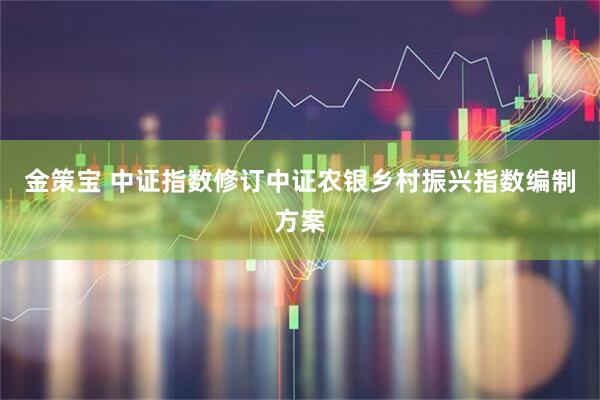 金策宝 中证指数修订中证农银乡村振兴指数编制方案