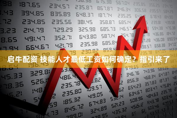 启牛配资 技能人才最低工资如何确定？指引来了