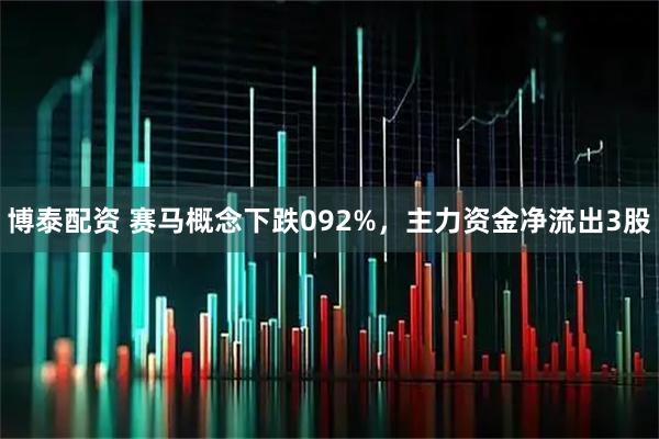 博泰配资 赛马概念下跌092%，主力资金净流出3股