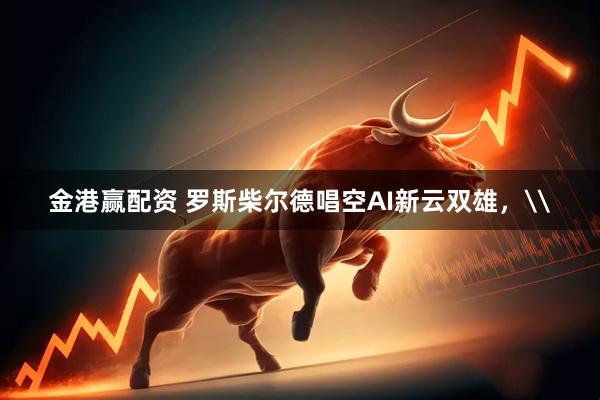金港赢配资 罗斯柴尔德唱空AI新云双雄，\