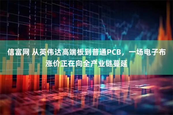 信富网 从英伟达高端板到普通PCB，一场电子布涨价正在向全产业链蔓延